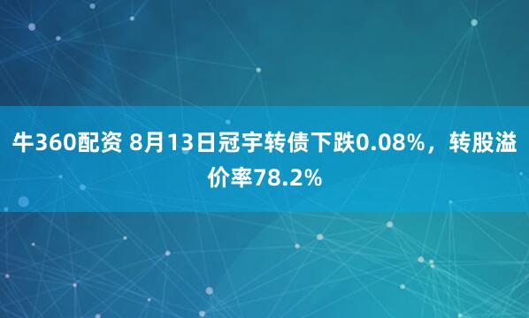 牛360配资 8月13日冠宇转债下跌0.08%，转股溢价率78.2%