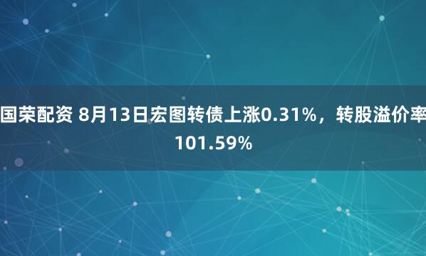 国荣配资 8月13日宏图转债上涨0.31%，转股溢价率101.59%