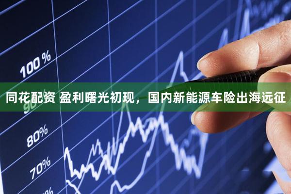 同花配资 盈利曙光初现，国内新能源车险出海远征
