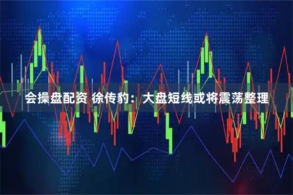 会操盘配资 徐传豹:大盘短线或将震荡整理