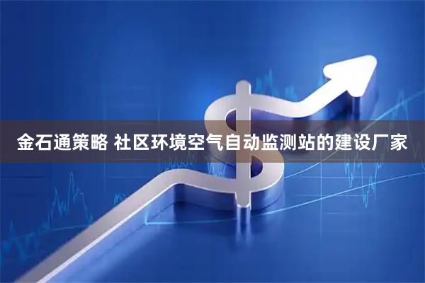 金石通策略 社区环境空气自动监测站的建设厂家