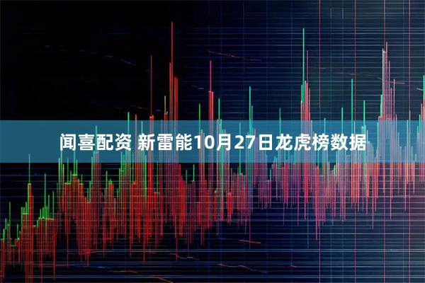 闻喜配资 新雷能10月27日龙虎榜数据