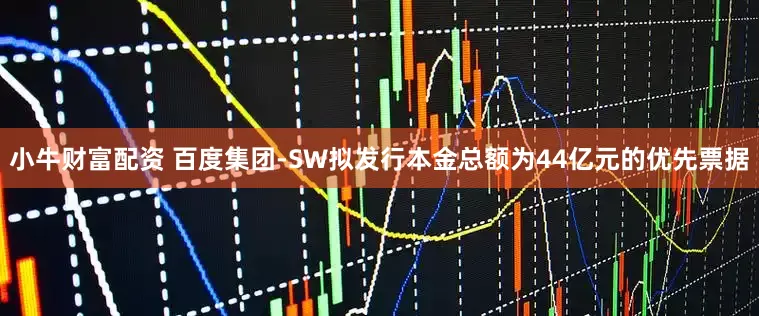 小牛财富配资 百度集团-SW拟发行本金总额为44亿元的优先票据