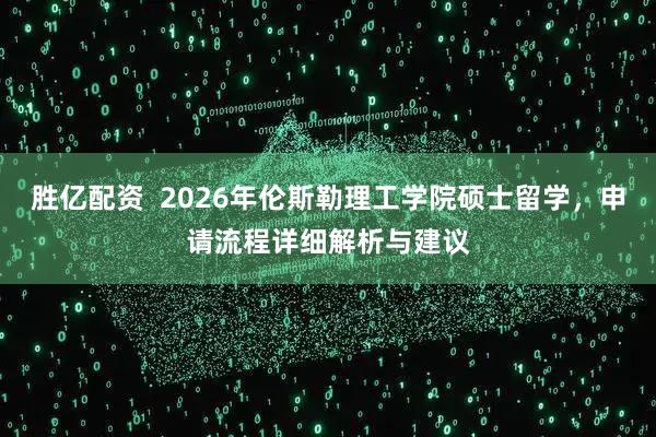 胜亿配资  2026年伦斯勒理工学院硕士留学，申请流程详细解析与建议