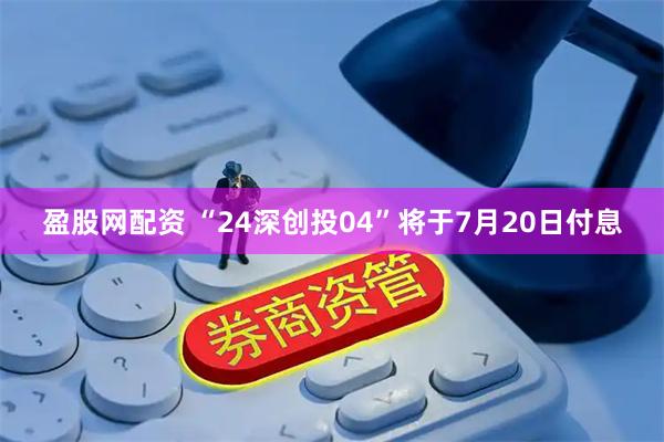 盈股网配资 “24深创投04”将于7月20日付息